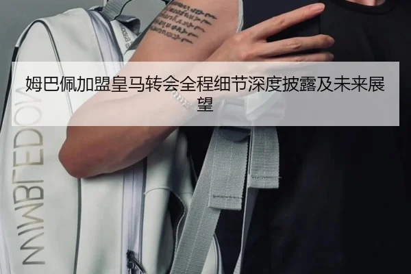 姆巴佩加盟皇马转会全程细节深度披露及未来展望 | Wanmei